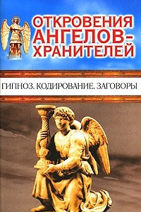 Книга Откровения Ангелов-хранителей. Гипноз. Кодирование. Заговоры