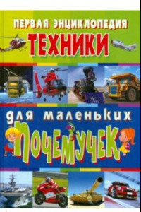 Книга Первая энциклопедия техники для маленьких почемучек