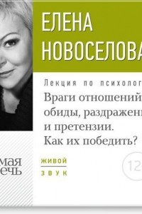 Книга Лекция ?Враги отношений: обиды, раздражение и претензии. Как их победить??