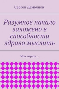 Книга Разумное начало заложено в способности здраво мыслить. Мои штрихи…