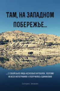 Книга Там, на западном побережье… …С собой было лишь несколько футболок, поэтому на всех фотографиях я получилась одинаковая