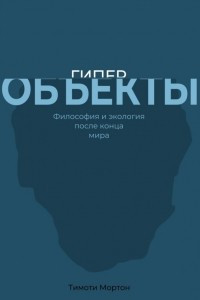 Книга Гиперобъекты. Философия и экология после конца мира