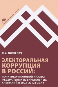 Книга Электоральная коррупция в России. Политико-правовой анализ федеральных избирательных кампаний в 2003-2012 годах