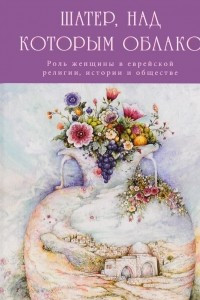 Книга Шатер, над которым облако. Роль женщины в еврейской религии, истории и обществе