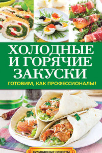 Книга Холодные и горячие закуски. Готовим, как профессионалы!