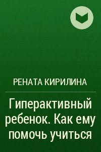 Книга Гиперактивный ребенок . Как ему помочь учиться