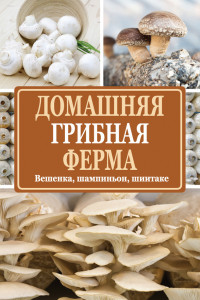 Книга Домашняя грибная ферма. Вешенка, шампиньон, шиитаке