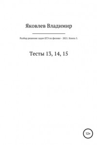 Книга Разбор решения задач ЕГЭ по физике – 2021. Книга 5. Тесты 13, 14, 15