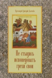 Книга Не стыдись исповедовать грехи свои. Дьяченко Г., протоирей