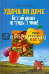 Книга Удача на даче. Богатый урожай - не трудом, а умом!