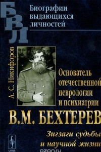 Книга Основатель отечественной неврологии и психиатрии В. М. Бехтерев. Зигзаги судьбы и научной жизни