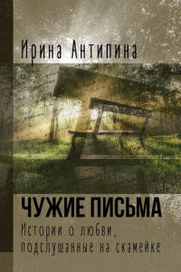 Книга Чужие письма. Истории о любви, подслушанные на скамейке