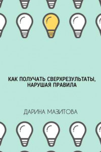 Книга Как получать сверхрезультаты, нарушая правила