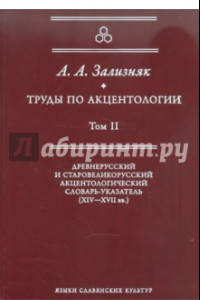 Книга Труды по акцентологии. Том 2: Древнерусский и старовеликорусский акцентологический словарь-указатель