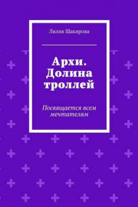 Книга Архи. Долина троллей. Посвящается всем мечтателям