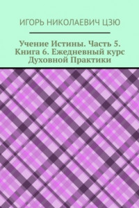 Книга Учение Истины. Часть 5. Книга 6. Ежедневный курс Духовной Практики