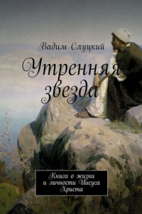 Книга Утренняя звезда. Книга о жизни и личности Иисуса Христа