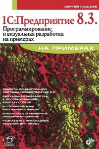 Книга 1С:Предприятие 8.3. Программирование и визуальная разработка на примерах