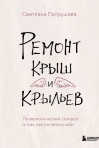 Книга Ремонт крыш и крыльев. Психологический стендап о том, как починить себя