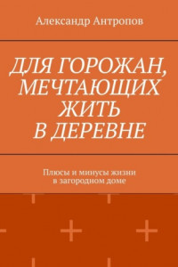 Книга Для горожан, мечтающих жить в деревне. Плюсы и минусы жизни в загородном доме