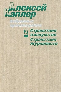 Книга Алексей Каплер. Избранные произведения. В двух томах. Том 2. Странствия в искусстве. Странствия журналиста