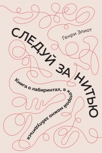 Книга Следуй за нитью: Книга о лабиринтах, в которой можно заблудиться