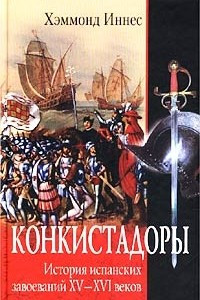 Книга Конкистадоры. История испанских завоеваний XV- XVI веков