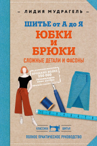 Книга Шитье от А до Я. Моделирование и обработка сложных фасонов и деталей. Брюки. Юбки. Полное практическое руководство