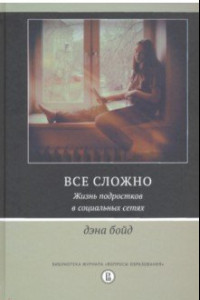 Книга Все сложно. Жизнь подростков в социальных сетях