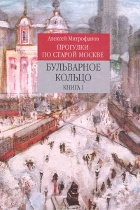 Книга Прогулки по старой Москве. Бульварное кольцо. Книга 1