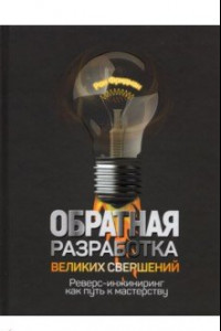 Книга Обратная разработка великих свершений. Реверс-инжиниринг как путь к мастерству