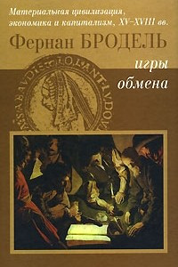 Книга Материальная цивилизация, экономика и капитализм, XV-XVIII вв. Том 2. Игры обмена