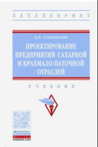 Книга Проектирование предприятий сахарной и крахмало-паточной отраслей. Учебник