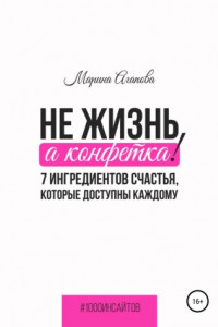 Книга Не жизнь, а конфетка! 7 ингредиентов счастья, которые доступны каждому