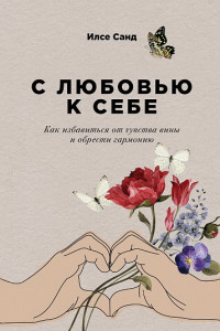 Книга С любовью к себе. Как избавиться от чувства вины и обрести гармонию