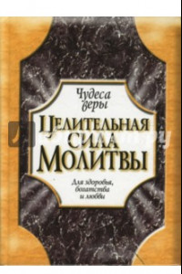 Книга Целительная сила молитвы. Для здоровья, богатства и любви