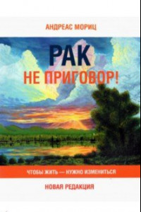 Книга Рак не приговор! Чтобы жить — нужно измениться