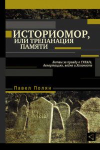 Книга Историмор, или Трепанация памяти. Битвы за правду о ГУЛАГе, депортациях, войне и Холокосте