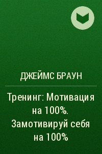 Книга Тренинг: Мотивация на 100%. Замотивируй себя на 100%