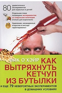 Книга Как вытряхнуть кетчуп из бутылки и еще 79 невероятных экспериментов в домашних условиях