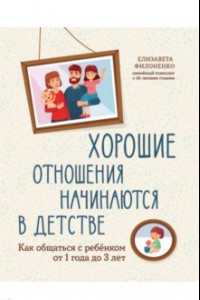 Книга Хорошие отношения начинаются в детстве. Как общаться с ребенком от 1 года до 3 лет