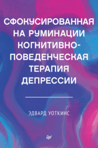 Книга Сфокусированная на руминации когнитивно-поведенческая терапия депрессии