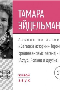 Книга Лекция «Загадки истории. Герои средневековых легенд – кто они »