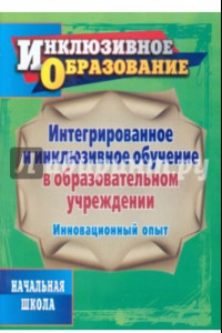 Книга Интегрированное и инклюзивное обучение в образовательном учреждении. Инновационный опыт