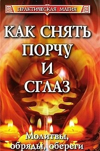 Книга Как снять порчу и сглаз. Молитвы, обряды, обереги