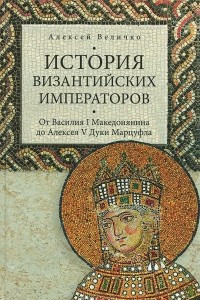 Книга История Византийских императоров. От Василия I Македонянина до Алексея V Дуки Марцуфла