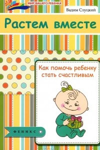 Книга Растем вместе. Как помочь ребенку стать счастливым