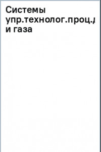 Книга Системы управления технологическими процессами добычи, промысл. подготовки и транспорта нефти и газа