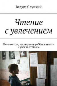 Книга Чтение с увлечением. Книга о том, как научить ребёнка читать и увлечь чтением