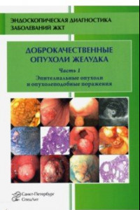 Книга Доброкачественные опухоли и опухолеподобные поражения желудка. Часть 1. Эпителиальные опухоли